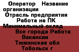 Оператор › Название организации ­ Dimond Style › Отрасль предприятия ­ Работа на ПК › Минимальный оклад ­ 16 000 - Все города Работа » Вакансии   . Тюменская обл.,Тобольск г.